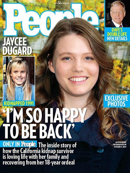 In this image released Wednesday, Oct. 14, 2009, by People Magazine, the cover of the magazine is shown with Jaycee Dugard. Dugard was 11 when police say she was abducted outside her South Lake Tahoe home in 1991, she is now 29. Dugard decided to release photos to People magazine as a way to &quot;share her joy with the world&quot; and show how well she&#039;s doing. (AP Photo/People Magazine) ** ONLINE OUT; INTERNET USAGE OUT; NORTH AMERICAN USE ONLY; NO SALES **